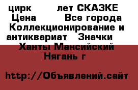 1.2) цирк : 100 лет СКАЗКЕ › Цена ­ 49 - Все города Коллекционирование и антиквариат » Значки   . Ханты-Мансийский,Нягань г.